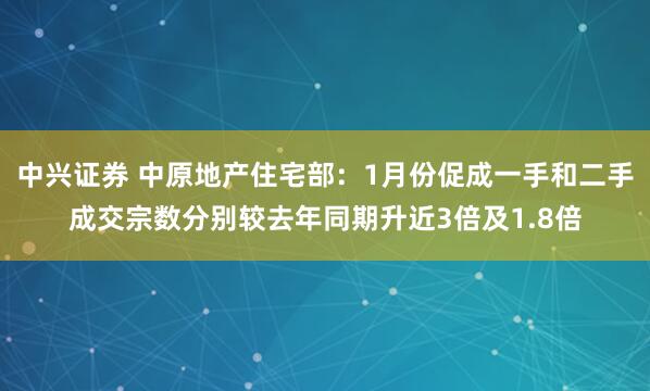 中兴证券 中原地产住宅部：1月份促成一手和二手成交宗数分别较去年同期升近3倍及1.8倍