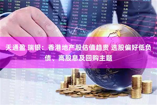 天通盈 瑞银：香港地产股估值趋贵 选股偏好低负债、高股息及回购主题