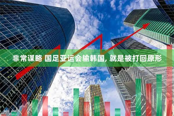 非常谋略 国足亚运会输韩国, 就是被打回原形