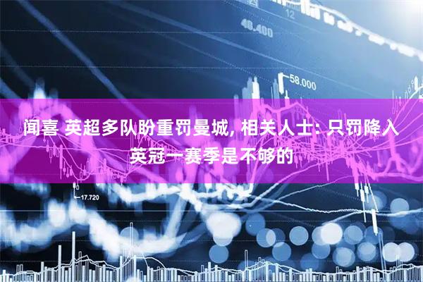 闻喜 英超多队盼重罚曼城, 相关人士: 只罚降入英冠一赛季是不够的