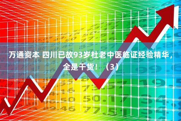 万通资本 四川已故93岁杜老中医临证经验精华，全是干货！（3）