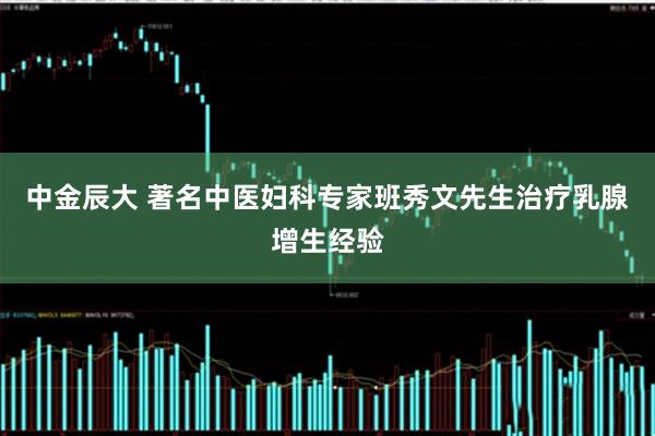 中金辰大 著名中医妇科专家班秀文先生治疗乳腺增生经验