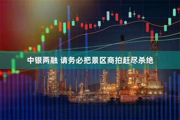 中银两融 请务必把景区商拍赶尽杀绝