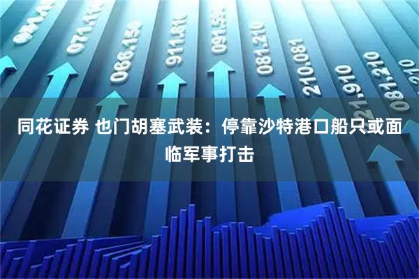 同花证券 也门胡塞武装：停靠沙特港口船只或面临军事打击