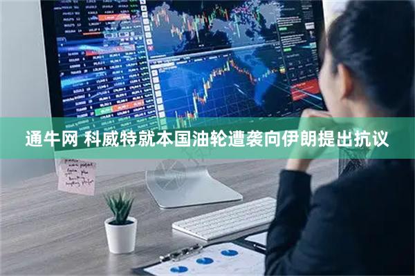 通牛网 科威特就本国油轮遭袭向伊朗提出抗议